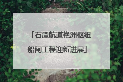 石澧航道艳洲枢纽船闸工程迎新进展