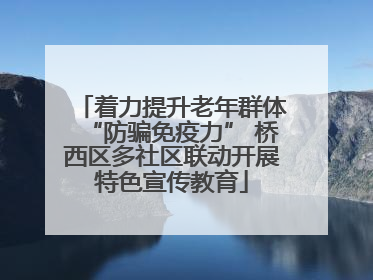 着力提升老年群体“防骗免疫力” 桥西区多社区联动开展特色宣传教育