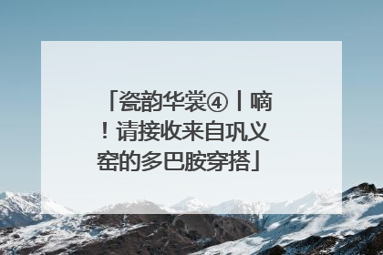 瓷韵华裳④丨嘀！请接收来自巩义窑的多巴胺穿搭