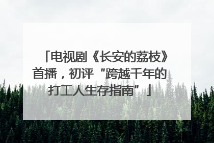电视剧《长安的荔枝》首播，初评“跨越千年的打工人生存指南”