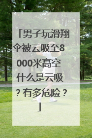 男子玩滑翔伞被云吸至8000米高空 什么是云吸？有多危险？