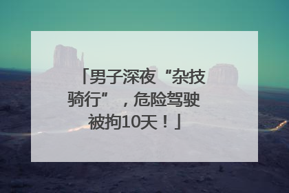 男子深夜“杂技骑行”，危险驾驶被拘10天！