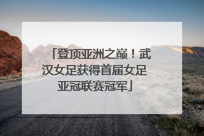 登顶亚洲之巅！武汉女足获得首届女足亚冠联赛冠军