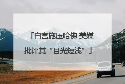 白宫施压哈佛 美媒批评其“目光短浅”