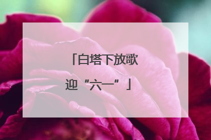 白塔下放歌迎“六一”