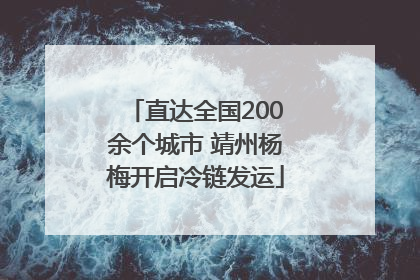 直达全国200余个城市 靖州杨梅开启冷链发运
