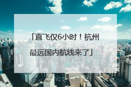 直飞仅6小时！杭州最远国内航线来了