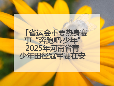 省运会重要热身赛事“奔跑吧·少年”2025年河南省青少年田径冠军赛在安阳拉开序幕