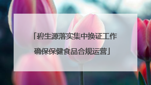 碧生源落实集中换证工作 确保保健食品合规运营