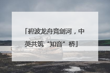 碧波龙舟竞剑河，中英共筑“知音”桥