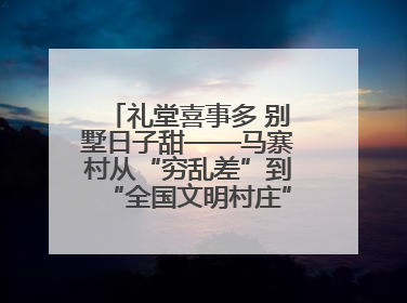 礼堂喜事多 别墅日子甜——马寨村从“穷乱差”到“全国文明村庄”的蝶变之路