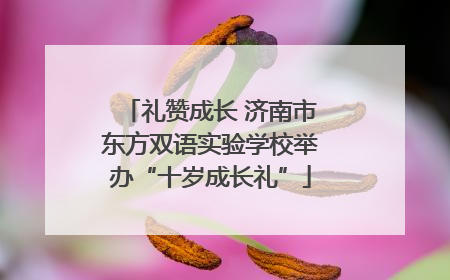 礼赞成长 济南市东方双语实验学校举办“十岁成长礼”