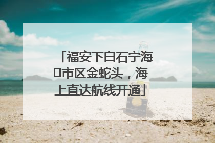 福安下白石宁海⇆市区金蛇头，海上直达航线开通