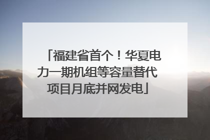 福建省首个！华夏电力一期机组等容量替代项目月底并网发电