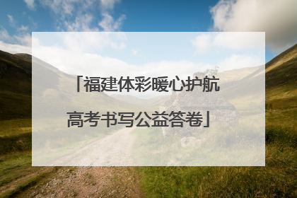 福建体彩暖心护航高考书写公益答卷