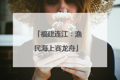 福建连江：渔民海上赛龙舟
