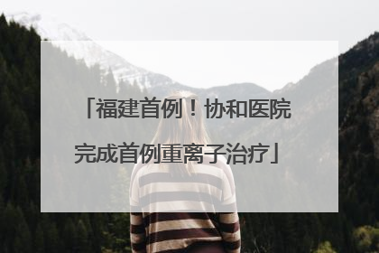福建首例！协和医院完成首例重离子治疗