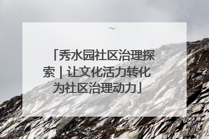 秀水园社区治理探索｜让文化活力转化为社区治理动力