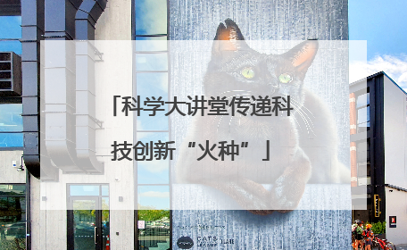 科学大讲堂传递科技创新“火种”