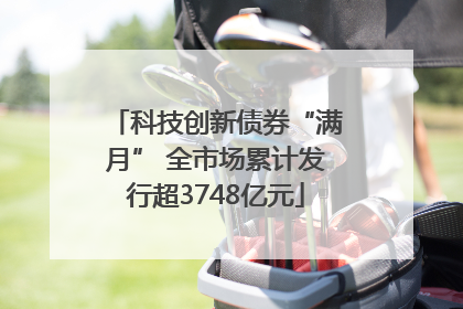 科技创新债券“满月” 全市场累计发行超3748亿元