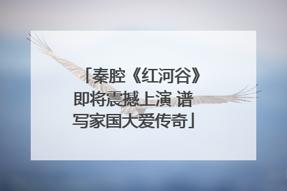 秦腔《红河谷》即将震撼上演 谱写家国大爱传奇