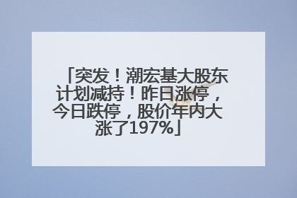 突发！潮宏基大股东计划减持！昨日涨停，今日跌停，股价年内大涨了197%