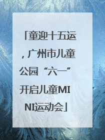 童迎十五运，广州市儿童公园“六一”开启儿童MINI运动会
