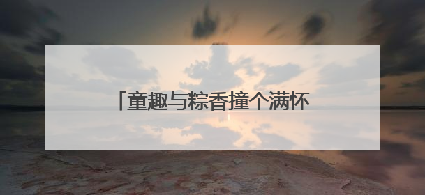 童趣与粽香撞个满怀，济南文旅集团创意“点燃”老城烟火