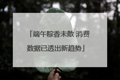 端午粽香未散 消费数据已透出新趋势