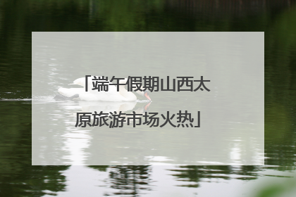 端午假期山西太原旅游市场火热