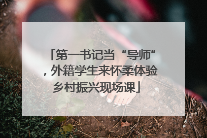 第一书记当“导师”，外籍学生来怀柔体验乡村振兴现场课