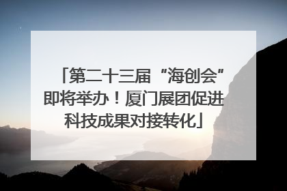 第二十三届“海创会”即将举办！厦门展团促进科技成果对接转化