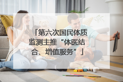 第六次国民体质监测主推“体医结合、增值服务”
