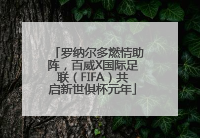 罗纳尔多燃情助阵，百威X国际足联（FIFA）共启新世俱杯元年