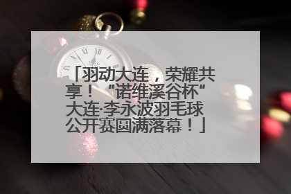 羽动大连，荣耀共享！“诺维溪谷杯”大连·李永波羽毛球公开赛圆满落幕！