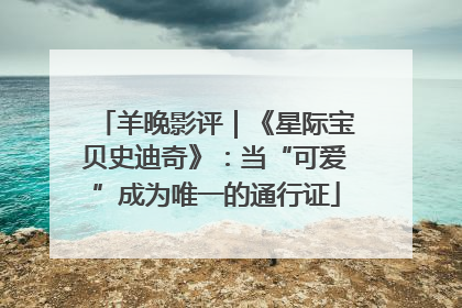 羊晚影评｜《星际宝贝史迪奇》：当“可爱”成为唯一的通行证