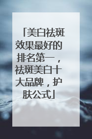 美白祛斑效果最好的排名第一，祛斑美白十大品牌，护肤公式