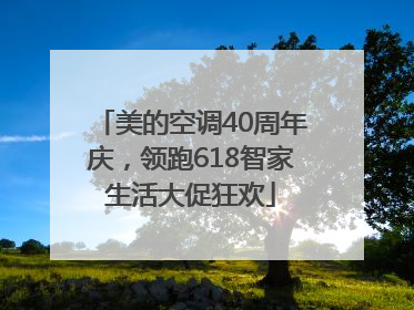 美的空调40周年庆，领跑618智家生活大促狂欢