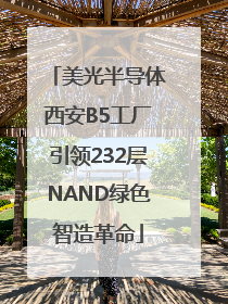 美光半导体西安B5工厂引领232层NAND绿色智造革命