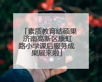 素质教育结硕果 济南高新区康虹路小学课后服务成果展来啦