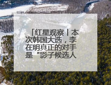 红星观察丨本次韩国大选，李在明真正的对手是“影子候选人”尹锡悦