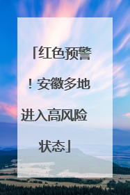 红色预警！安徽多地进入高风险状态