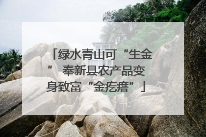 绿水青山可“生金” 奉新县农产品变身致富“金疙瘩”