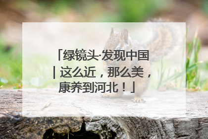 绿镜头·发现中国｜这么近，那么美，康养到河北！