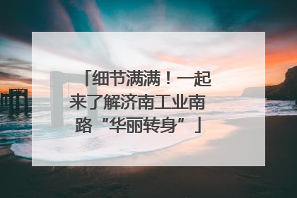 细节满满！一起来了解济南工业南路“华丽转身”