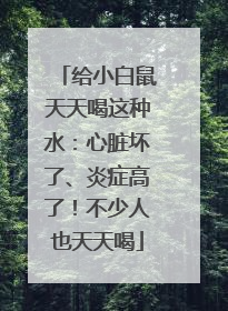 给小白鼠天天喝这种水：心脏坏了、炎症高了！不少人也天天喝