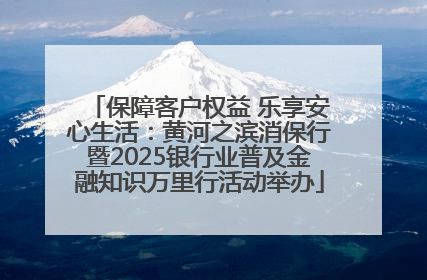 保障客户权益 乐享安心生活：黄河之滨消保行暨2025银行业普及金融知识万里行活动举办