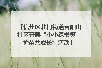 信州区北门街道吉阳山社区开展“小小绿书签 护苗共成长”活动
