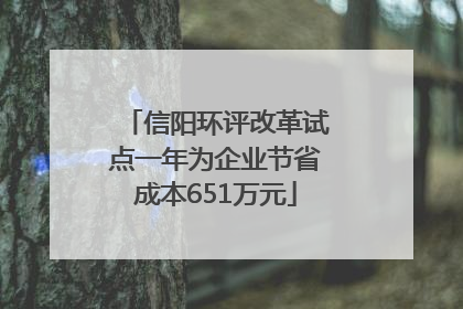 信阳环评改革试点一年为企业节省成本651万元