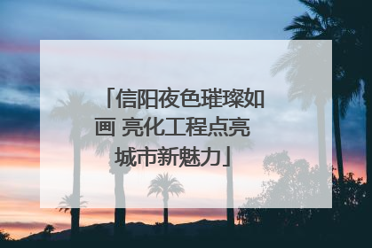 信阳夜色璀璨如画 亮化工程点亮城市新魅力